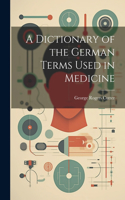 A Dictionary of the German Terms Used in Medicine