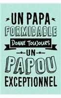 Un Papa formidable donne toujours un Papou Exceptionnel: Journal Intime ou Carnet de Notes Personnel pour Grand-Père. Cadeau pour l'Anniversaire de votre Grand-Pere ou Cadeaux pour célébrer la Fête des Pèr