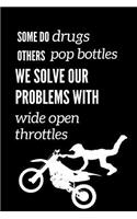 Some Do Drugs Others Pop Bottles We Solve Our Problems With Wide Open Throttles