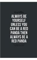 Always Be Yourself Unless You Can Be A Red Panda Then Always Be A Red Panda