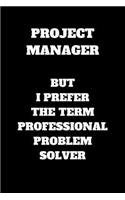 Project Manager But I Prefer The Term Professional Problem Solver
