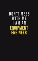 Don't Mess With Me I Am An Equipment Engineer