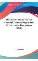 De Vaste Gronden Van Het Catholyk Geloove Wegens Het H. Sacrament Des Autaers (1740)
