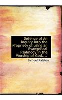 Defence of an Inquiry Into the Propriety of Using an Evangelical Psalmody in the Worship of God....