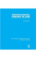 Sociological Theory in Use (RLE Social Theory)