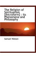 The Religion of Spiritualism [Microform]: Its Phenomena and Philosophy