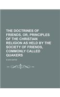 The Doctrines of Friends, Or, Principles of the Christian Religion as Held by the Society of Friends, Commonly Called Quakers