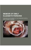 Memoir of Emily Elizabeth Parsons; Published for the Benefit of the Cambridge Hospital