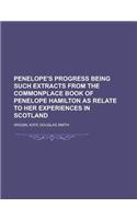 Penelope's Progress Being Such Extracts from the Commonplace Book of Penelope Hamilton as Relate to Her Experiences in Scotland: Being Such Extracts from the Commonplace Book of Penelope Hamilton As Relate to Her Experiences in Scotland