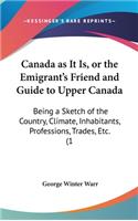 Canada as It Is, or the Emigrant's Friend and Guide to Upper Canada: Being a Sketch of the Country, Climate, Inhabitants, Professions, Trades, Etc. (1