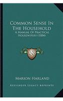 Common Sense in the Household: A Manual of Practical Housewifery (1884) a Manual of Practical Housewifery (1884)