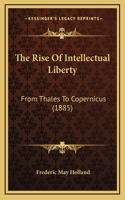 The Rise Of Intellectual Liberty: From Thales To Copernicus (1885)