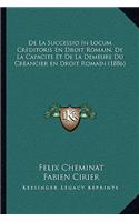 De La Successio In Locum Creditoris En Droit Romain, De La Capacite Et De La Demeure Du Creancier en Droit Romain (1886)