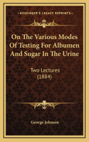On The Various Modes Of Testing For Albumen And Sugar In The Urine
