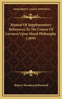 Manual Of Supplementary References To The Course Of Lectures Upon Moral Philosophy (1859)