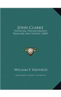 John Clarke: Physician, Philanthropist, Preacher And Patriot (1889)