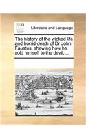 The History of the Wicked Life and Horrid Death of Dr John Faustus, Shewing How He Sold Himself to the Devil, ...