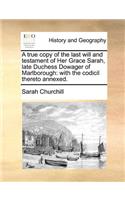 A true copy of the last will and testament of Her Grace Sarah, late Duchess Dowager of Marlborough