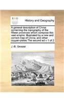 A general description of China: containing the topography of the fifteen provinces which compose this vast empire: Illustrated by a new and correct map of China, and other copper-p