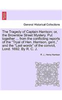 The Tragedy of Captain Harrison; Or, the Brownlow Street Mystery. Put Together ... from the Conflicting Reports of the Tryal of Hen. Harrison, Gent.,