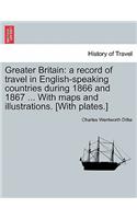 Greater Britain: A Record of Travel in English-Speaking Countries During 1866 and 1867 ... with Maps and Illustrations. [With Plates.] Vol. I