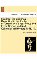 Report of the Exploring Expedition to the Rocky Mountains in the Year 1842; And to the Oregon and North California, in the Years 1843, 44.