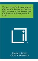 Violation of Restraining Order of Federal Court by United Mine Workers of America and John L. Lewis