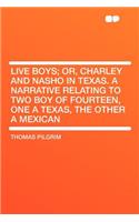 Live Boys; Or, Charley and Nasho in Texas. a Narrative Relating to Two Boy of Fourteen, One a Texas, the Other a Mexican