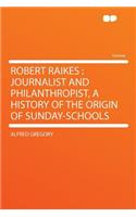 Robert Raikes: Journalist and Philanthropist, a History of the Origin of Sunday-Schools