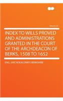 Index to Wills Proved and Administrations Granted in the Court of the Archdeacon of Berks, 1508 to 1652 Volume 23