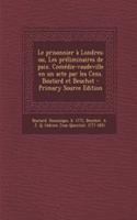 Le prisonnier à Londres; ou, Les préliminaires de paix. Comédie-vaudeville en un acte par les Cens. Boutard et Beuchot