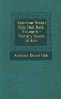 American Kennel Club Stud Book, Volume 6 - Primary Source Edition