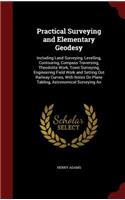 Practical Surveying and Elementary Geodesy: Including Land Surveying, Levelling, Contouring, Compass Traversing, Theodolite Work, Town Surveying, Engineering Field Work and Setting Out Railway