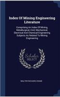 Index Of Mining Engineering Literature: Comprising An Index Of Mining, Metallurgical, Civil, Mechanical, Electrical And Chemical Engineering Subjects As Related To Mining Engineering