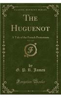 The Huguenot, Vol. 1 of 3: A Tale of the French Protestants (Classic Reprint)