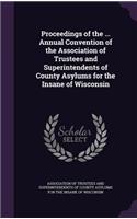 Proceedings of the ... Annual Convention of the Association of Trustees and Superintendents of County Asylums for the Insane of Wisconsin