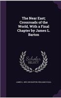 The Near East; Crossroads of the World, With a Final Chapter by James L. Barton