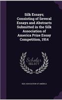 Silk Essays; Consisting of Several Essays and Abstracts Submitted in the Silk Association of America Prize Essay Competition, 1914