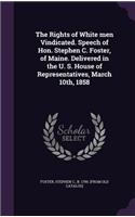 Rights of White men Vindicated. Speech of Hon. Stephen C. Foster, of Maine. Delivered in the U. S. House of Representatives, March 10th, 1858