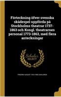 Forteckning Ofver Svenska Skadespel Uppforda Pa Stockholms Theatrar 1737-1863 Och Kongl. Theatrarnes Personal 1773-1863, Med Flera Anteckningar