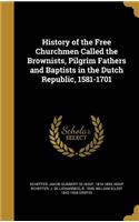 History of the Free Churchmen Called the Brownists, Pilgrim Fathers and Baptists in the Dutch Republic, 1581-1701