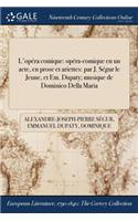 L'Opera Comique: Opera-Comique En Un Acte, En Prose Et Ariettes: Par J. Segur Le Jeune, Et Em. Dupaty; Musique de Dominico Della Maria