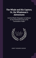 The Whale and His Captors; Or, the Whaleman's Adventures: And the Whale's Biography As Gathered On the Homeward Cruise of the Commodore Preble.