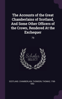 The Accounts of the Great Chamberlains of Scotland, And Some Other Officers of the Crown, Rendered At the Exchequer