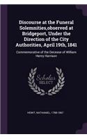 Discourse at the Funeral Solemnities, observed at Bridgeport, Under the Direction of the City Authorities, April 19th, 1841