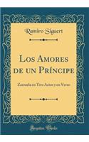 Los Amores de Un PrÃ­ncipe: Zarzuela En Tres Actos Y En Verso (Classic Reprint)