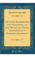 Deutsche Kinderreime Und Verwandtes, Aus Dem Munde Des Volkes Vornehmlich in Pommern Gesammelt (Classic Reprint)