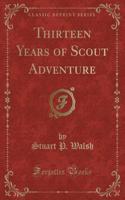Thirteen Years of Scout Adventure (Classic Reprint)