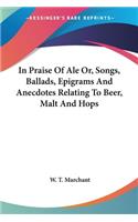 In Praise Of Ale Or, Songs, Ballads, Epigrams And Anecdotes Relating To Beer, Malt And Hops