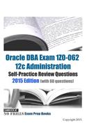 Oracle DBA Exam 1Z0-062 12c Administration Self-Practice Review Questions: 2015 Edition (with 60 questions)